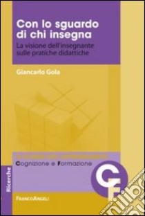 Con lo sguardo di chi insegna. La visione dell'insegnante sulle pratiche didattiche libro di Gola Giancarlo