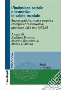 L'inclusione sociale e lavorativa in salute mentale. Buone pratiche, ricerca empirica ed esperienze innovative promosse dalla rete Airsam libro di Barone R. (cur.); Bruschetta S. (cur.); D'Alema M. (cur.)