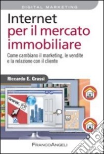 Internet per il mercato immobiliare. Come cambiano il marketing, le vendite e la relazione con il cliente libro di Grassi Riccardo