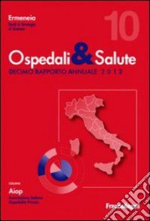 Ospedali & salute. Decimo rapporto annuale 2012 libro di Ermeneia (cur.)