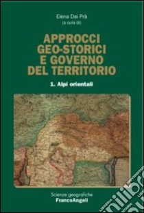 Approcci geo-storici e governo del territorio. Vol. 1: Alpi orientali libro di Dal Prà E. (cur.)