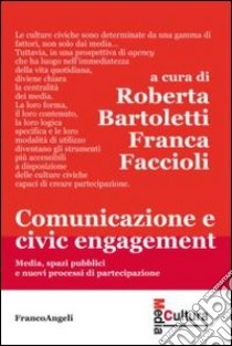 Comunicazione e civic engagement. Media, spazi pubblici e nuovi processi di partecipazione libro di Bartoletti R. (cur.); Faccioli F. (cur.)