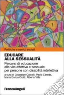 Educare alla sessualità. Percorsi di educazione alla vita affettiva e sessuale per persone con disabilità intellettiva libro