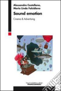 Sound emotion. Cinema & advertising libro di Castellano Alessandro; Falcidieno Maria Linda