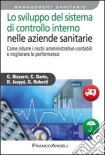 Lo sviluppo del sistema di controllo interno nelle aziende sanitarie. Come ridurre i rischi amministrativo-contabili e migliorare le performance libro di Bizzarri Giancarlo; Dario Claudio; Jseppi Riccardo