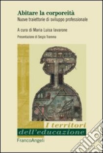 Abitare la corporeità. Nuove traiettorie di sviluppo professionale libro di Iavarone M. L. (cur.)