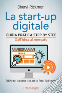 La start-up digitale. Guida pratica step by step. Dall'idea al mercato per il successo: dall'idea all'exit libro di Rickman Cheryl