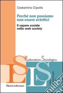 Perché non possiamo non essere eclettici. Il sapere sociale nella web society libro di Cipolla Costantino