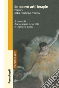 Le nuove arti terapie. Percorsi nella relazione d'aiuto libro di Acocella A. M. (cur.); Rossi O. (cur.)