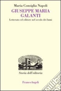 Giuseppe Maria Galanti. Letterato ed editore nel secolo dei lumi libro di Consiglia Napoli Maria