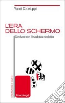 L'era dello schermo. Convivere con l'invadenza mediatica libro di Codeluppi Vanni