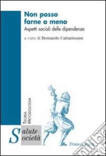 Non posso farne a meno. Aspetti sociali delle dipendenze libro di Cattarinussi B. (cur.)