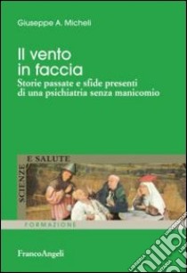 Il vento in faccia. Storie passate e sfide presenti di una psichiatria senza manicomio libro di Micheli Giuseppe A.