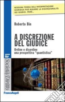 A discrezione del giudice. Ordine e disordine: una prospettiva quantistica libro di Bin Roberto