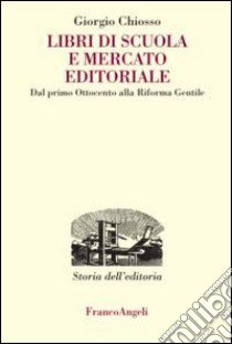 Libri di scuola e mercato editoriale. Dal primo Ottocento alla riforma Gentile libro di Chiosso Giorgio