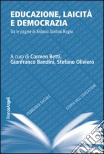 Educazione, laicità e democrazia. Tra le pagine di Antonio Santoni Rugiu libro di Betti C. (cur.); Bandini G. (cur.); Oliviero S. (cur.)