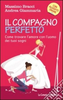 Il compagno perfetto. Come trovare l'uomo dei tuoi sogni libro di Bracci Massimo; Giammaria Andrea