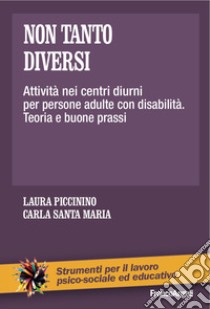 Non tanto diversi. Attività nei centri diurni per persone adulte con disabilità. Teoria e buone prassi libro di Piccinino Laura; Santa Maria Carla