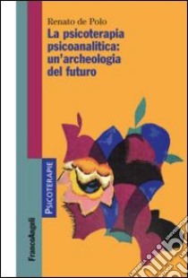 La psicoterapia psicoanalitica: un'archeologia del futuro libro di De Polo Renato