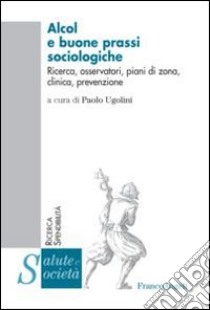 Alcol e buone prassi sociologiche. Ricerca, osservatori, piani di zona, clinica, prevenzione libro di Ugolini P. (cur.)