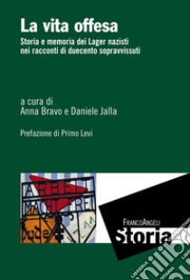 La vita offesa. Storia e memoria dei lager nazisti nei racconti di duecento sopravvissuti libro di Bravo A. (cur.); Jalla D. (cur.)