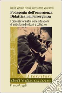 Pedagogia dell'emergenza, didattica nell'emergenza. I processi formativi nelle situazioni di criticità individuali e collettive libro di Isidori Maria Vittoria; Vaccarelli Alessandro