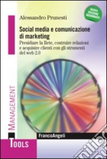 Social media e comunicazione di marketing. Presidiare la Rete, costruire relazioni e acquisire clienti con gli strumenti del web 2.0 libro di Prunesti Alessandro