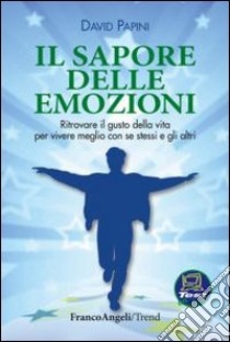 Il sapore delle emozioni. Ritrovare il gusto della vita per vivere meglio con se stessi e gli altri libro di Papini David