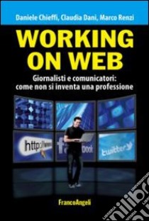 Working on web. Giornalisti e comunicatori: come non si inventa una professione libro di Chieffi Daniele; Dani Claudia; Renzi Marco