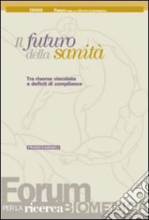 Il futuro della sanità. Tra risorse vincolate e deficit di compliance libro di CENSIS (cur.); Forum per la ricerca biomedica (cur.)