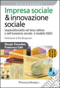 Impresa sociale & innovazione sociale. Imprenditorialità nel terzo settore e nell'economia sociale: il modello IS&IS libro di Fiorentini Giorgio; Calò Francesca