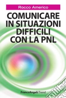 Comunicare in situazioni difficili con la PNL libro di Americo Rocco