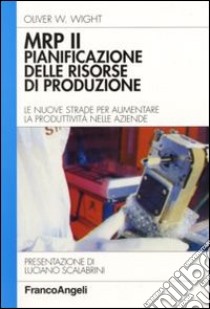 MRP II: pianificazione delle risorse di produzione. Le nuove strade per aumentare la produttività nelle aziende libro di Wight Oliver W.