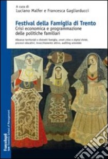 Festival della famiglia di Trento. Crisi economica e programmazione delle politiche familiari. Alleanze territoriali e distretti famiglia, smart cities... libro di Malfer L. (cur.); Gagliarducci F. (cur.)