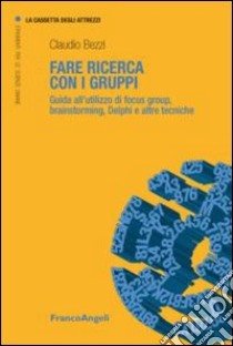 Fare ricerca con i gruppi. Guida all'utilizzo di focus group, brainstorming, Delphi e altre tecniche libro di Bezzi Claudio