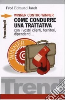 Winner contro winner. Come condurre una trattativa con i vostri clienti, fornitori, dipendenti... libro di Jandt Fred E.