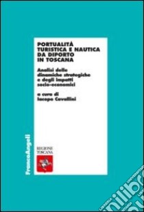 Portualità turistica e nautica da diporto in Toscana. Analisi delle dinamiche strategiche e degli impatti socio-economici libro di Cavallini I. (cur.)