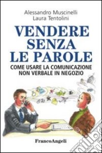 Vendere senza le parole. Come usare la comunicazione non verbale in negozio libro di Muscinelli Alessandro; Tentolini Laura