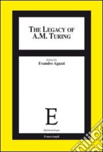 The legacy of A. M. Turing libro di Agazzi E. (cur.)