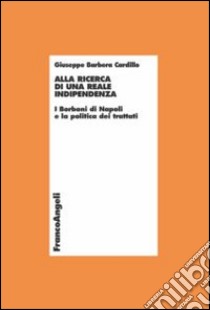 Alla ricerca di una reale indipendenza. I Borboni di Napoli e la politica dei trattati libro di Barbera Cardillo Giuseppe