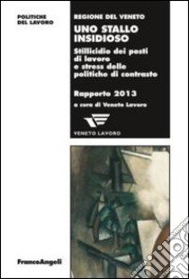 Uno stallo insidioso. Stillicidio dei posti di lavoro e stress delle politiche di contrasto. Rapporto 2013 libro di Veneto Lavoro (cur.)