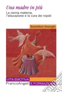 Una madre in più. La nonna materna, l'educazione e la cura dei nipoti libro di Stramaglia Massimiliano