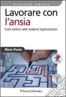 Lavorare con l'ansia. Costi emotivi nelle moderne organizzazioni libro di Perini Mario