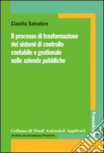 Il processo di trasformazione dei sistemi di controllo contabile e gestionale nelle aziende pubbliche libro di Salvatore Claudia