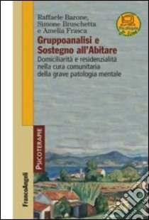 Gruppoanalisi e sostegno all'abitare. Domiciliarità e residenzialità nella cura comunitaria della grave patologia mentale libro di Barone Raffaele; Bruschetta Simone; Frasca Amelia