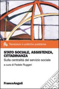 Stato sociale, assistenza, cittadinanza. Sulla centralità del servizio sociale libro di Ruggeri F. (cur.)