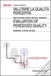 Valutare la qualità percepita. Uno studio pilota per gli hospice-Evaluation of perceived quality. Hospice: a pilot study. Ediz. bilingue libro di Ferrante Tiziana