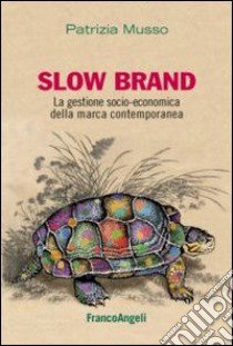 Slow brand. La gestione socio-economica della marca contemporanea libro di Musso Patrizia