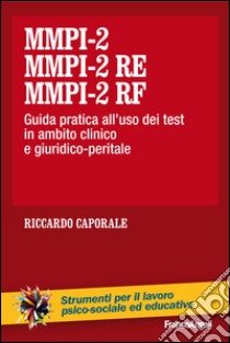 MMPI-2, MMPI-2 RE e MMPI-2 RF. Guida pratica all'uso dei test in ambito clinico e giuridico-peritale libro di Caporale Riccardo