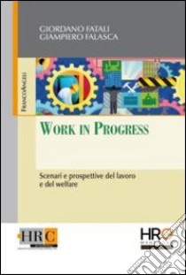 Work in progress. Scenari e prospettive del lavoro e del welfare libro di Fatali Giordano; Falasca Giampiero